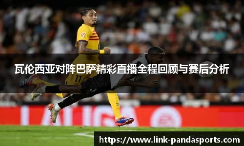 瓦伦西亚对阵巴萨精彩直播全程回顾与赛后分析